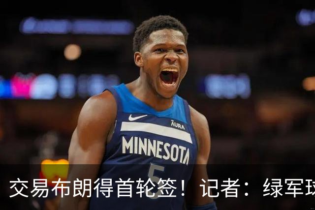 交易布朗得首轮签！记者：绿军球迷28年要盼着快船&76人&马刺输球
