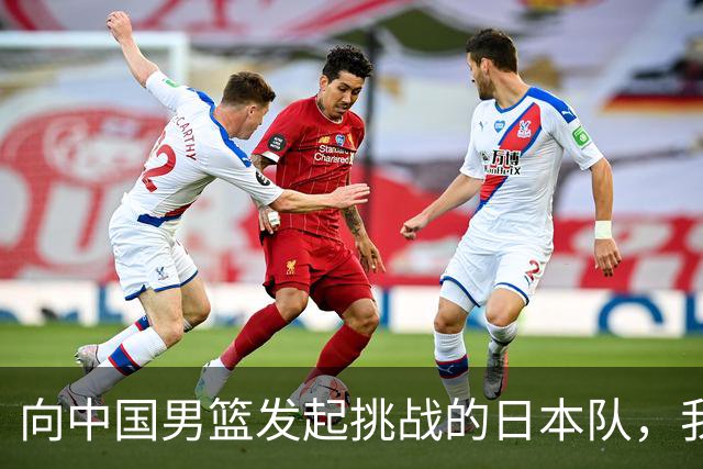 向中国男篮发起挑战的日本队，我们必将轻松应对