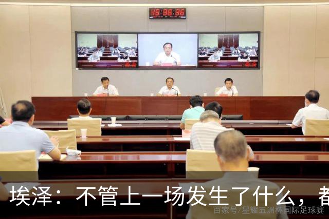埃泽：不管上一场发生了什么，都会带着同样的心态和专注进入比赛