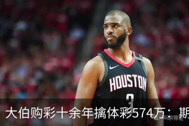大伯购彩十余年擒体彩574万：期期都买10块钱的