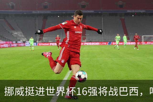 挪威挺进世界杯16强将战巴西，哈兰德发声