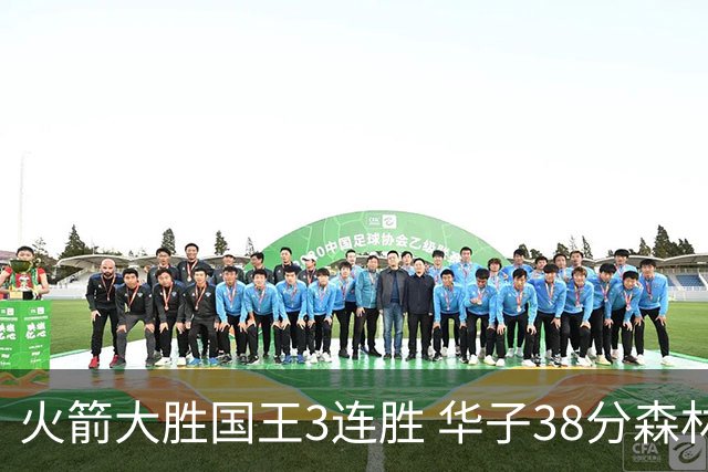 火箭大胜国王3连胜 华子38分森林狼破绿军金身