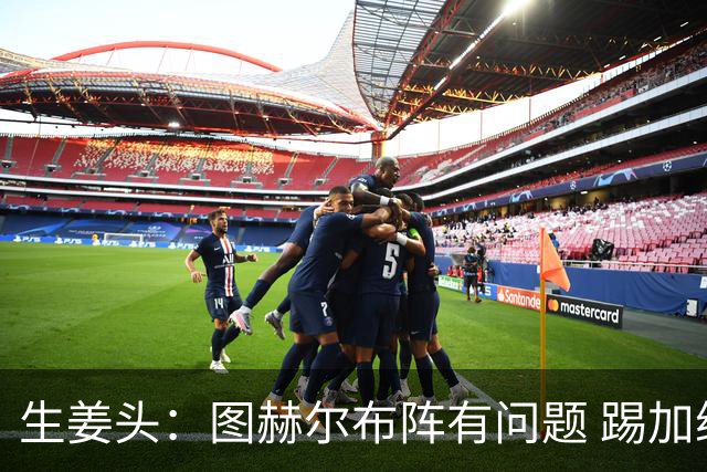 生姜头：图赫尔布阵有问题 踢加纳赖斯+安德森太保守，贝林应后撤