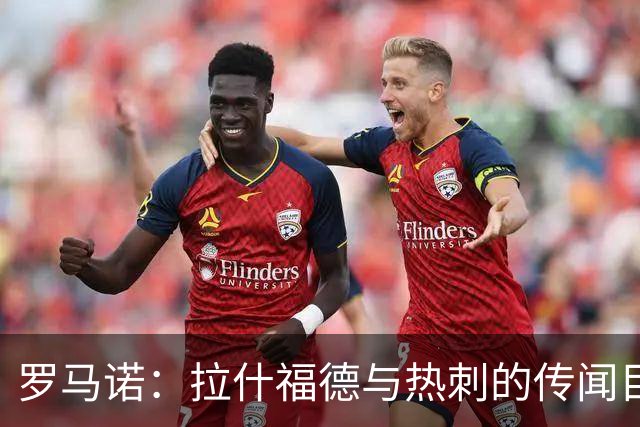 罗马诺：拉什福德与热刺的传闻目前无进展，尽管炒很热但并无此事