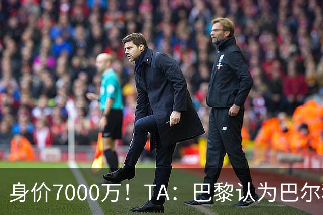 身价7000万！TA：巴黎认为巴尔科拉价格远超安德森1.16亿镑转会费