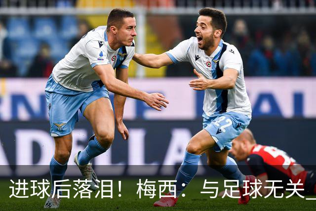 进球后落泪！梅西：与足球无关 之前经历了一段艰难时光